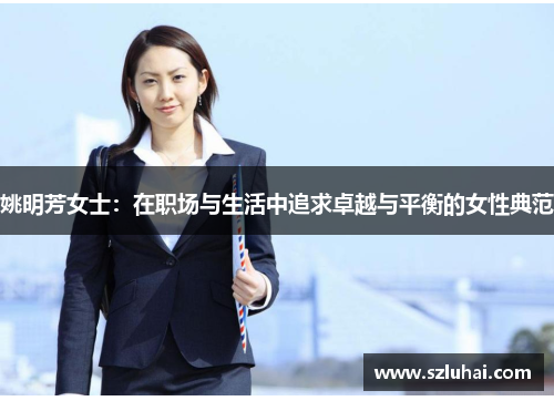 姚明芳女士：在职场与生活中追求卓越与平衡的女性典范