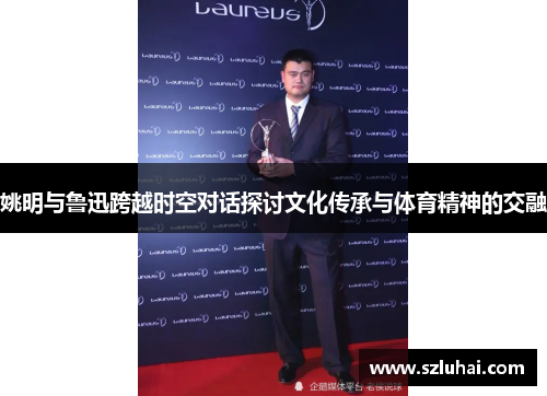 姚明与鲁迅跨越时空对话探讨文化传承与体育精神的交融