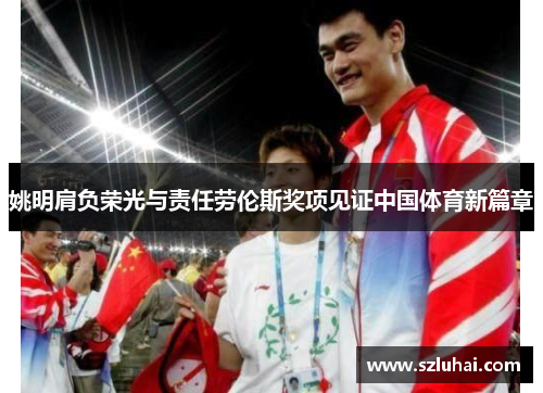姚明肩负荣光与责任劳伦斯奖项见证中国体育新篇章