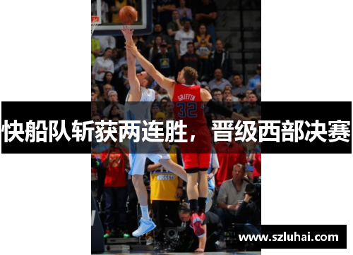 快船队斩获两连胜，晋级西部决赛