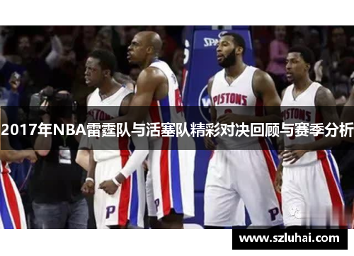 2017年NBA雷霆队与活塞队精彩对决回顾与赛季分析