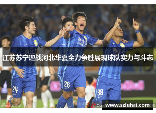 江苏苏宁迎战河北华夏全力争胜展现球队实力与斗志