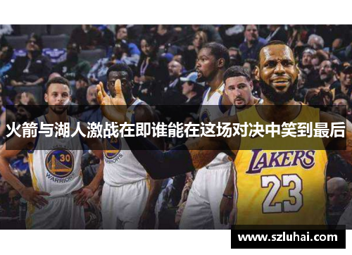 火箭与湖人激战在即谁能在这场对决中笑到最后
