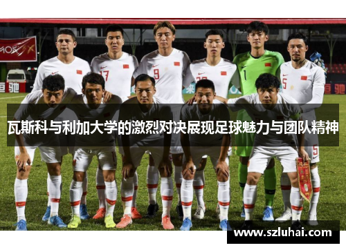 瓦斯科与利加大学的激烈对决展现足球魅力与团队精神