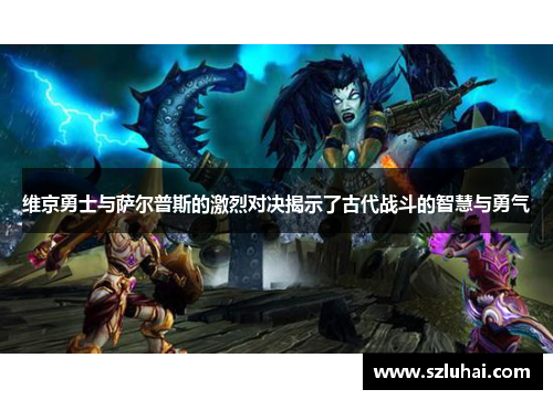 维京勇士与萨尔普斯的激烈对决揭示了古代战斗的智慧与勇气