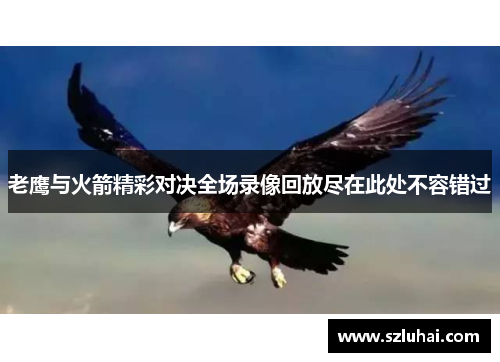 老鹰与火箭精彩对决全场录像回放尽在此处不容错过