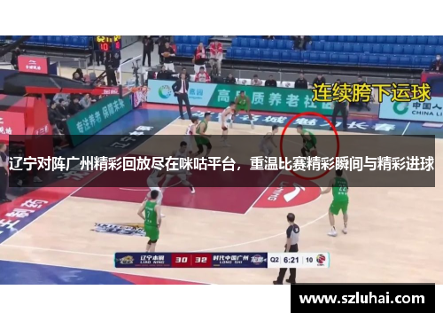 辽宁对阵广州精彩回放尽在咪咕平台，重温比赛精彩瞬间与精彩进球